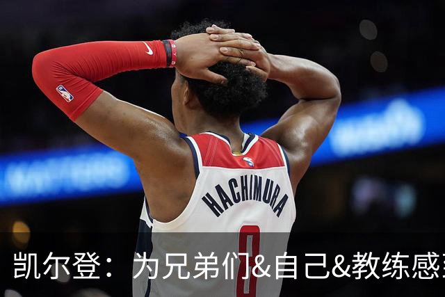 凯尔登：为兄弟们&自己&教练感到骄傲 我们的领袖为球队付出很多