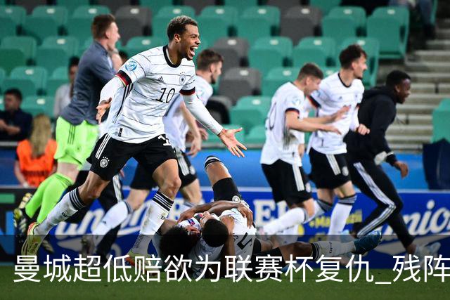 曼城超低赔欲为联赛杯复仇 残阵喜鹊恐遭大败